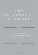 The Philosophy Chamber - Art and Science in Harvard`s Teaching Cabinet, 1766-1820 di Ethan W Lasser edito da Yale University Press