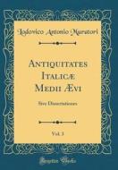 Antiquitates Italicæ Medii Ævi, Vol. 3: Sive Dissertationes (Classic Reprint) di Lodovico Antonio Muratori edito da Forgotten Books