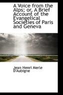 A Voice From The Alps; Or, A Brief Account Of The Evangelical Societies Of Paris And Geneva di Jean Henri Merle D'Aubigne edito da Bibliolife