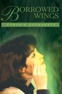 Borrowed Wings di Cynthia Dougherty edito da iUniverse