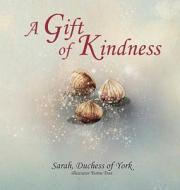 A Gift of Kindness di Sarah Duchess Of York edito da Serenity Press PTY.Ltd
