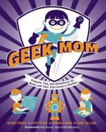 Geek Mom: Projects, Tips, and Adventures for Moms and Their 21st-Century Families di Natania Barron, Kathy Ceceri, Corrina Lawson edito da Potter Craft
