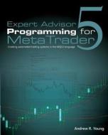 Expert Advisor Programming for Metatrader 5: Creating Automated Trading Systems in the Mql5 Language di Andrew R. Young edito da Edgehill Publishing