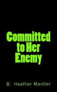 Committed to Her Enemy di B. Heather Mantler edito da Mantler Publishing