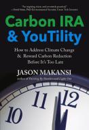 Carbon IRA & Youtility: How to Address Climate Change & Reward Carbon Reduction Before It's Too Late di Jason Makansi edito da LAYLA DOG PR