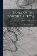 Lands Of The Southern Cross: A Visit To South America di Charles Warren Currier edito da LIGHTNING SOURCE INC