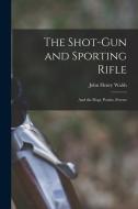 The Shot-Gun and Sporting Rifle: And the Dogs, Ponies, Ferrets di John Henry Walsh edito da LEGARE STREET PR