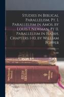 Studies in Biblical Parallelism. Pt. I. Parallelism in Amos, by Louis I. Newman. Pt II. Parallelism in Isaiah, Chapters 1-10, by William Popper di Louis Newman edito da LEGARE STREET PR