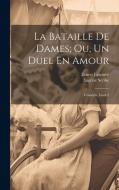 La Bataille De Dames; Ou, Un Duel En Amour di Ernest Legouvé, Eugène Scribe edito da LEGARE STREET PR