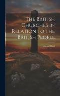 The British Churches in Relation to the British People di Edward Miall edito da LEGARE STREET PR