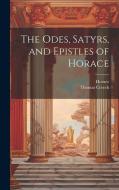 The Odes, Satyrs, and Epistles of Horace di Horace, Thomas Creech edito da LEGARE STREET PR