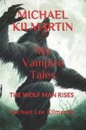MICHAEL KILMARTIN My Vampire Tales: The Wolf Man Rises di Michael Lee Kilmartin edito da INDEPENDENTLY PUBLISHED