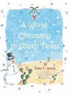 A White Christmas in South Texas di Alma T. Garza edito da Christian Faith Publishing, Inc