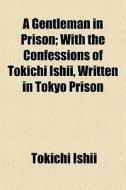 A Gentleman In Prison; With The Confessi di Tokichi Ishii edito da General Books
