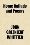 Home Ballads And Poems di John Greenleaf Whittier edito da General Books