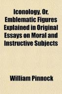 Iconology, Or, Emblematic Figures Explai di William Pinnock edito da General Books