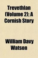 Trevethlan Volume 2 ; A Cornish Story di William Davy Watson edito da General Books