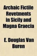 Archaic Fictile Revetments In Sicily And Magna Graecia di E. Douglas Van Buren edito da General Books Llc