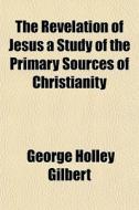The Revelation Of Jesus A Study Of The P di George Holley Gilbert edito da General Books