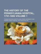 The History of the Pennsylvania Hospital, 1751-1895 Volume 1 di Thomas George Morton edito da Rarebooksclub.com