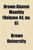 Brown Alumni Monthly Volume 44, No. 6 di Brown University edito da General Books