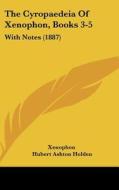 The Cyropaedeia of Xenophon, Books 3-5: With Notes (1887) di Xenophon edito da Kessinger Publishing