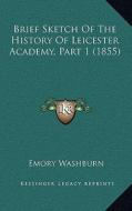 Brief Sketch of the History of Leicester Academy, Part 1 (1855) di Emory Washburn edito da Kessinger Publishing