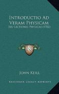Introductio Ad Veram Physicam: Seu Lectiones Physicae (1702) di John Keill edito da Kessinger Publishing