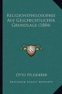 Religionsphilosophie Auf Geschichtlicher Grundlage (1884) di Otto Pfleiderer edito da Kessinger Publishing