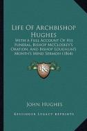 Life of Archbishop Hughes: With a Full Account of His Funeral, Bishop McCloskey's Oration, and Bishop Loughlin's Month's Mind Sermon (1864) di John Hughes edito da Kessinger Publishing