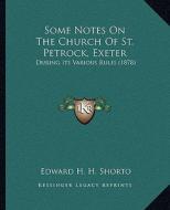 Some Notes on the Church of St. Petrock, Exeter: During Its Various Rules (1878) di Edward H. H. Shorto edito da Kessinger Publishing