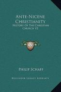 Ante-Nicene Christianity: History of the Christian Church V2 di Philip Schaff edito da Kessinger Publishing