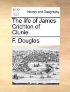 The Life Of James Crichton Of Clunie. di F Douglas edito da Gale Ecco, Print Editions