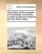 The History Of The Voyages Of Christopher Columbus, In Order To Discover America And The West Indies. di Multiple Contributors edito da Gale Ecco, Print Editions