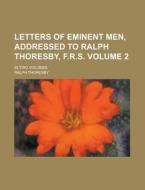 Letters Of Eminent Men, Addressed To Ralph Thoresby, F.r.s; In Two Volumes Volume 2 di Ralph Thoresby edito da Rarebooksclub.com