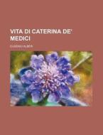 Vita Di Caterina De' Medici di Eugenio Alberi edito da General Books Llc