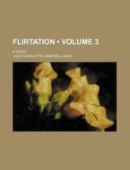 Flirtation (volume 3); A Novel di Lady Charlotte Campbell Bury edito da General Books Llc