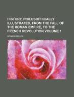 History, Philosophically Illustrated, from the Fall of the Roman Empire, to the French Revolution Volume 1 di George Miller edito da Rarebooksclub.com