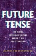 Future Tense: How We Made Artificial Intelligence--And How It Will Change Everything di Martha Brockenbrough edito da FEIWEL & FRIENDS