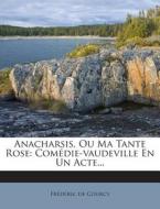 Anacharsis, Ou Ma Tante Rose: Comedie-Vaudeville En Un Acte... di Frederic De Courcy edito da Nabu Press