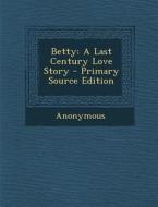 Betty: A Last Century Love Story di Anonymous edito da Nabu Press