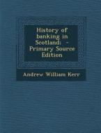 History of Banking in Scotland; di Andrew William Kerr edito da Nabu Press