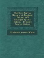 The Civil Service History of England, Revised and Enlarged by H.A. Dobson di Frederick Avarne White edito da Nabu Press