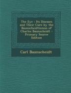 The Eye: Its Diseases and Their Cure by the Baunscheidtismus of Charles Baunscheidt di Carl Baunscheidt edito da Nabu Press