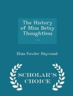 The History Of Miss Betsy Thoughtless ... - Scholar's Choice Edition di Eliza Fowler Haywood edito da Scholar's Choice