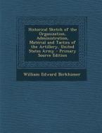 Historical Sketch of the Organization, Administration, Material and Tactics of the Artillery, United States Army - Primary Source Edition di William Edward Birkhimer edito da Nabu Press