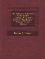 Die Balalaika: Russische Volks-Lieder, Gesammelt Und In's Deutsche Ubertragen - Primary Source Edition di Julius Altmann edito da Nabu Press