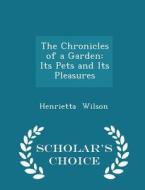 The Chronicles Of A Garden di Henrietta Wilson edito da Scholar's Choice