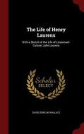The Life Of Henry Laurens; With A Sketch Of The Life Of Lieutenant-colonel John Laurens di David Duncan Wallace edito da Andesite Press
