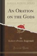 An Oration On The Gods (classic Reprint) di Robert Green Ingersoll edito da Forgotten Books